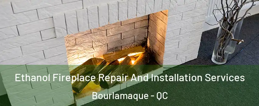  Ethanol Fireplace Repair And Installation Services Bourlamaque - QC