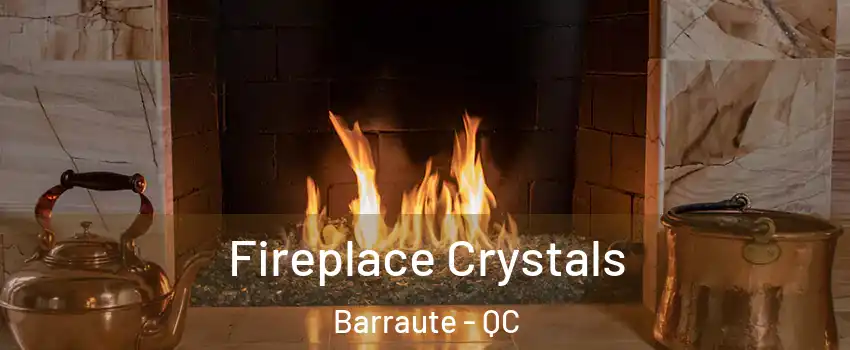  Fireplace Crystals Barraute - QC