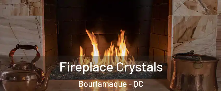  Fireplace Crystals Bourlamaque - QC