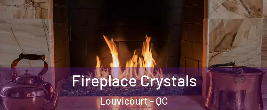  Fireplace Crystals Louvicourt - QC