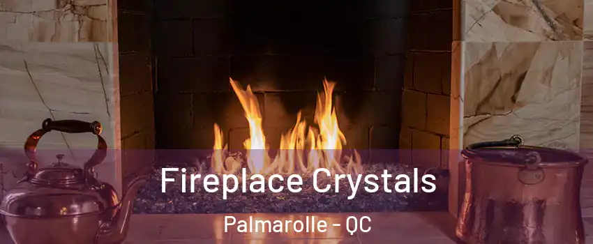  Fireplace Crystals Palmarolle - QC