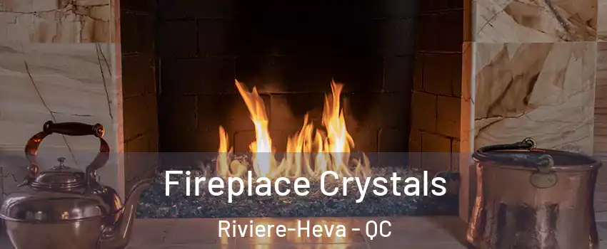  Fireplace Crystals Riviere-Heva - QC