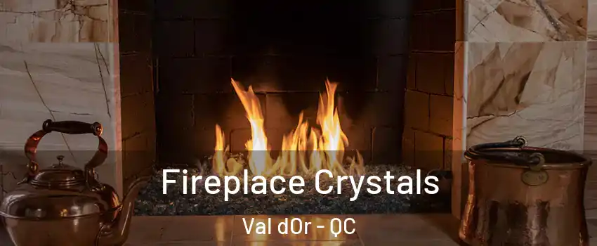  Fireplace Crystals Val dOr - QC