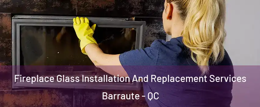  Fireplace Glass Installation And Replacement Services Barraute - QC