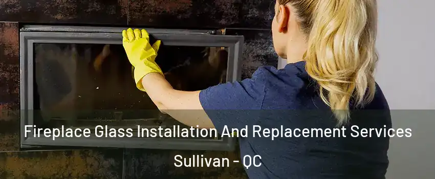  Fireplace Glass Installation And Replacement Services Sullivan - QC
