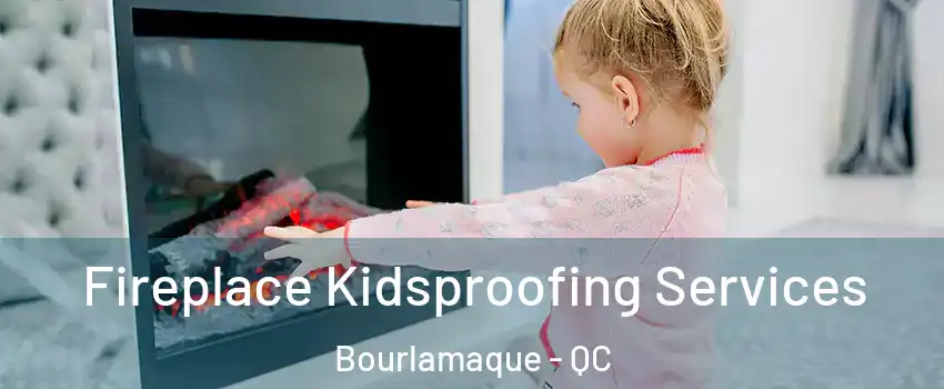  Fireplace Kidsproofing Services Bourlamaque - QC