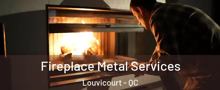  Fireplace Metal Services Louvicourt - QC