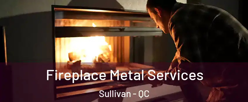  Fireplace Metal Services Sullivan - QC