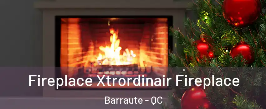  Fireplace Xtrordinair Fireplace Barraute - QC