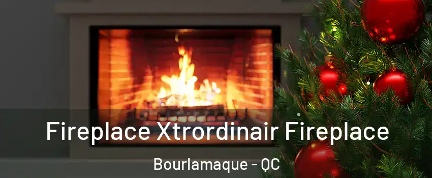  Fireplace Xtrordinair Fireplace Bourlamaque - QC