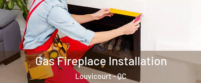  Gas Fireplace Installation Louvicourt - QC