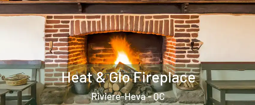  Heat & Glo Fireplace Riviere-Heva - QC
