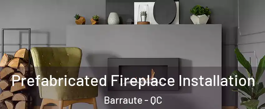  Prefabricated Fireplace Installation Barraute - QC