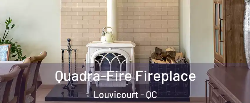  Quadra-Fire Fireplace Louvicourt - QC