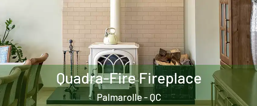  Quadra-Fire Fireplace Palmarolle - QC