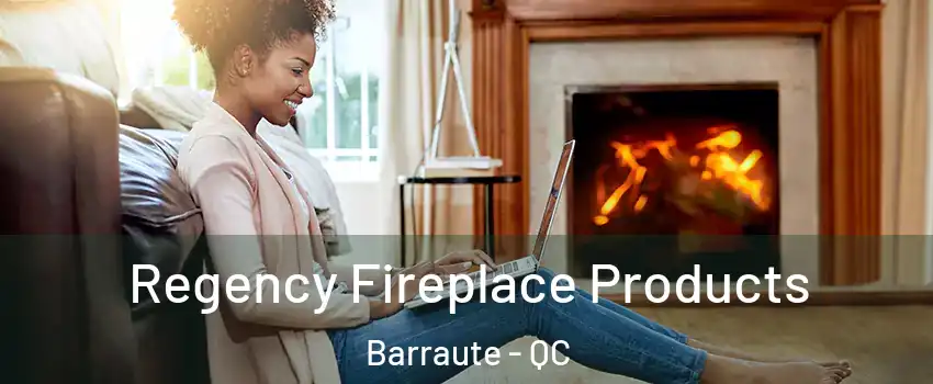  Regency Fireplace Products Barraute - QC