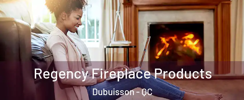  Regency Fireplace Products Dubuisson - QC