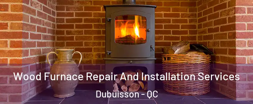 Wood Furnace Repair And Installation Services Dubuisson - QC
