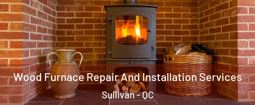  Wood Furnace Repair And Installation Services Sullivan - QC